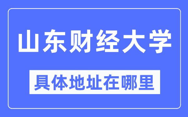 山东财经大学具体地址在哪里,在哪个城市，哪个区？