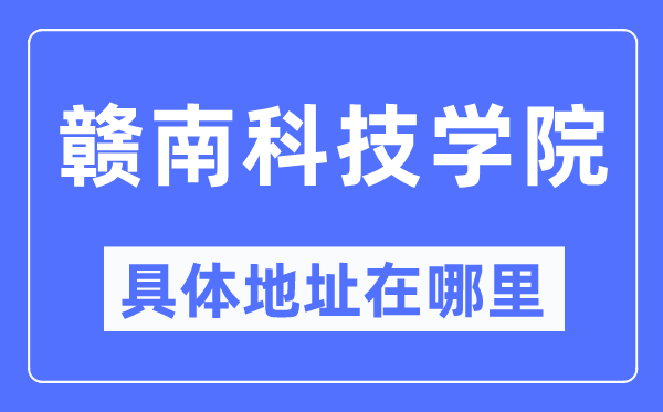 赣南科技学院具体地址在哪里,在哪个城市，哪个区？