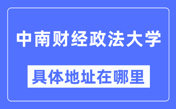 中南财经政法大学具体地址在哪里,在哪个城市，哪个区？