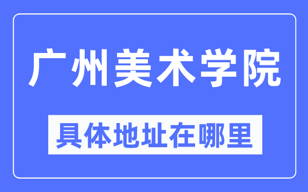 广州美术学院具体地址在哪里,在广州的哪个区？