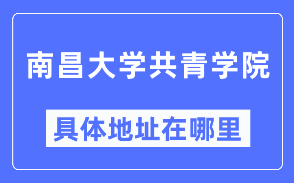 南昌大学共青学院具体地址在哪里,在南昌的哪个区？