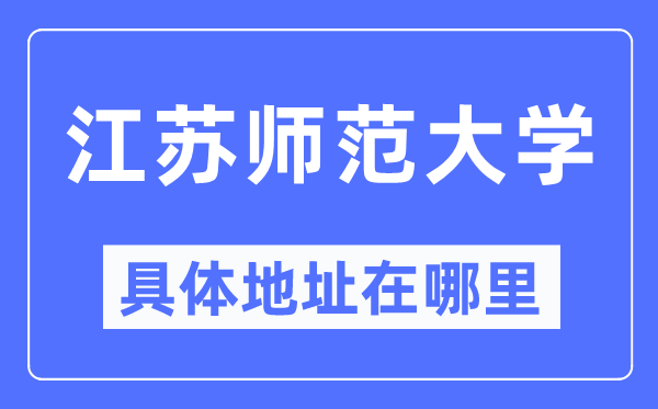 江苏师范大学具体地址在哪里,在哪个城市，哪个区？