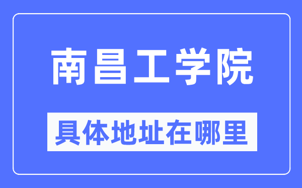 南昌工学院具体地址在哪里,在南昌的哪个区？