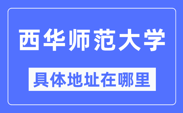 西华师范大学具体地址在哪里,在哪个城市，哪个区？