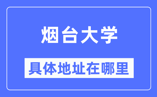 烟台大学具体地址在哪里,在烟台的哪个区？