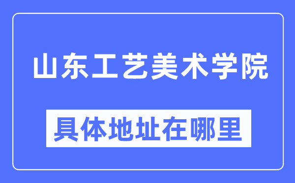 山东工艺美术学院具体地址在哪里,在哪个城市，哪个区？