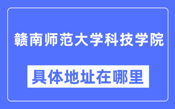 赣南师范大学科技学院具体地址在哪里,在哪个城市，哪个区？