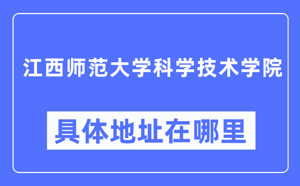 江西师范大学科学技术学院具体地址在哪里,在哪个城市，哪个区？