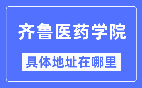 齐鲁医药学院具体地址在哪里,在哪个城市，哪个区？