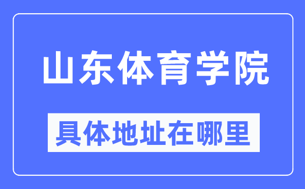 山东体育学院具体地址在哪里,在哪个城市，哪个区？