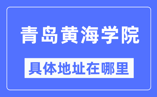 青岛黄海学院具体地址在哪里,在青岛的哪个区？