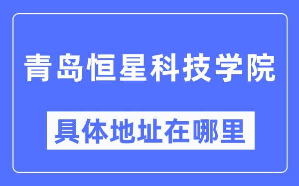 青岛恒星科技学院具体地址在哪里,在青岛的哪个区？