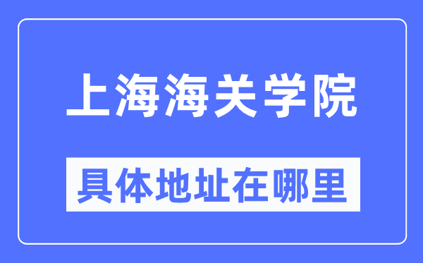 上海海关学院具体地址在哪里,在上海的哪个区？