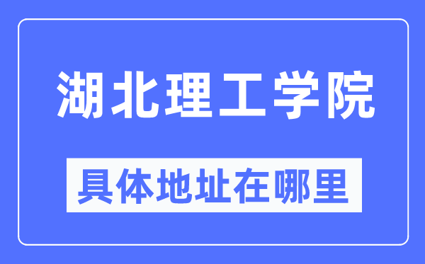 湖北理工学院具体地址在哪里,在哪个城市，哪个区？