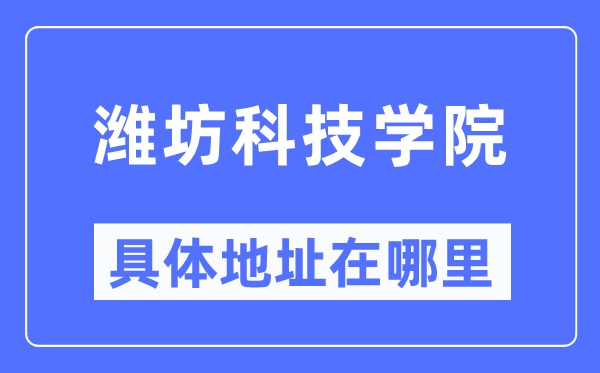 潍坊科技学院具体地址在哪里,在潍坊的哪个区？