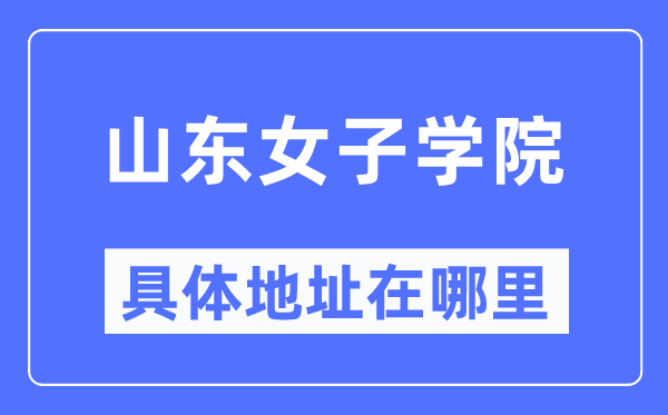 山东女子学院具体地址在哪里,在哪个城市，哪个区？