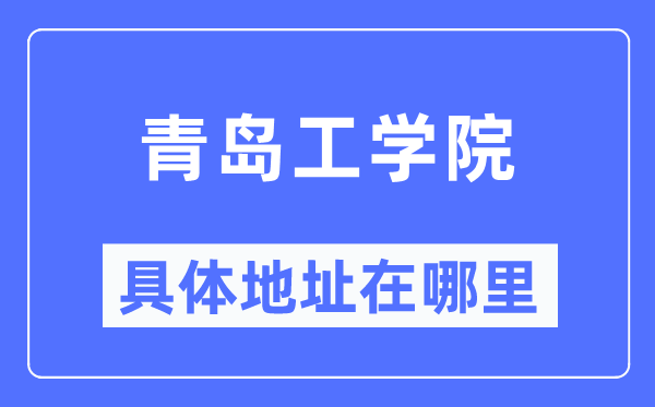 青岛工学院具体地址在哪里,在青岛的哪个区？