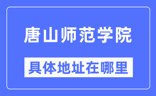 唐山师范学院具体地址在哪里,在唐山的哪个区？