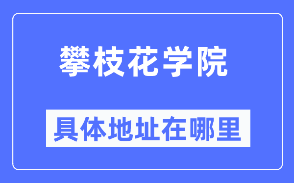 攀枝花学院具体地址在哪里,在攀枝花的哪个区？