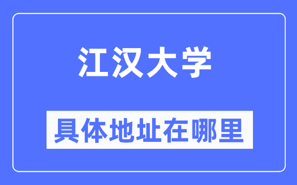 江汉大学具体地址在哪里,在哪个城市，哪个区？