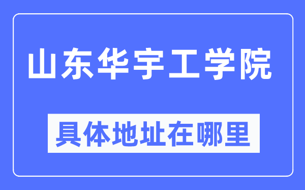 山东华宇工学院具体地址在哪里,在哪个城市，哪个区？