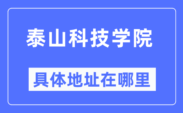 泰山科技学院具体地址在哪里,在哪个城市，哪个区？