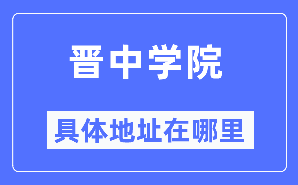 晋中学院具体地址在哪里,在晋中的哪个区？