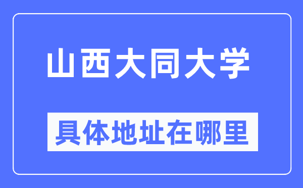 山西大同大学具体地址在哪里,在哪个城市，哪个区？