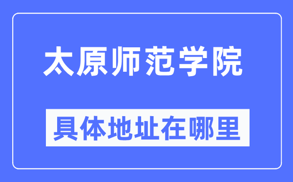 太原师范学院具体地址在哪里,在太原的哪个区？