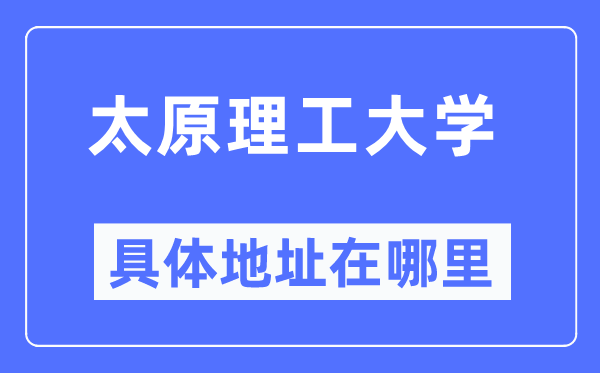 太原理工大学具体地址在哪里,在太原的哪个区？