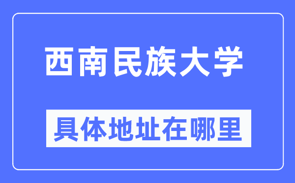 西南民族大学具体地址在哪里,在哪个城市，哪个区？