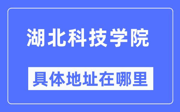 湖北科技学院具体地址在哪里,在哪个城市，哪个区？