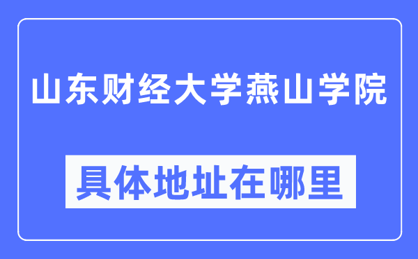 山东财经大学燕山学院具体地址在哪里,在哪个城市，哪个区？