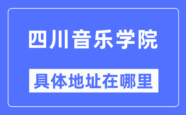 四川音乐学院具体地址在哪里,在哪个城市，哪个区？