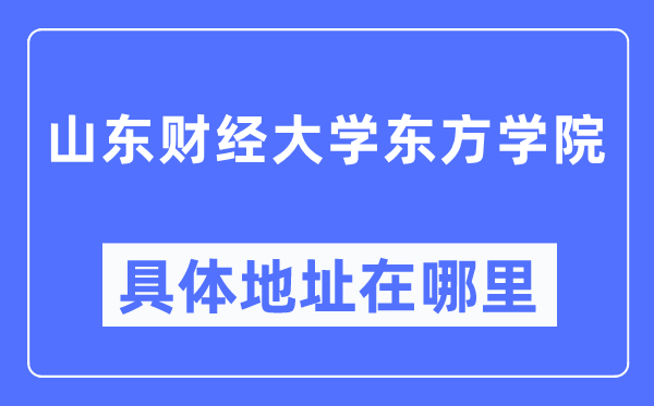 山东财经大学东方学院具体地址在哪里,在哪个城市，哪个区？