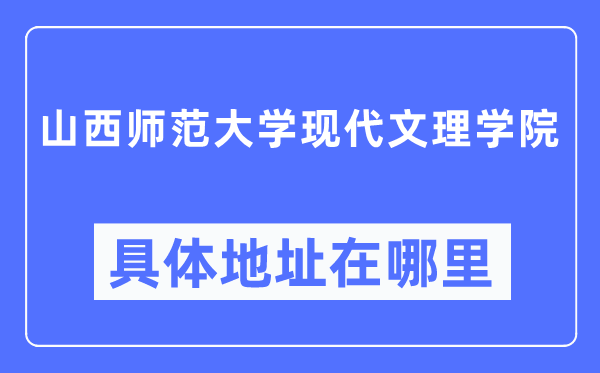 山西师范大学现代文理学院具体地址在哪里,在哪个城市，哪个区？