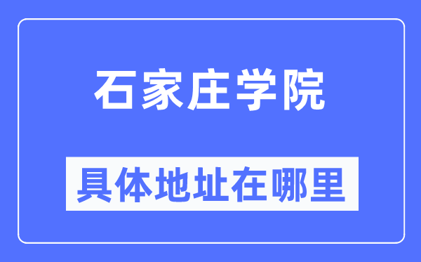 石家庄学院具体地址在哪里,在石家庄的哪个区？