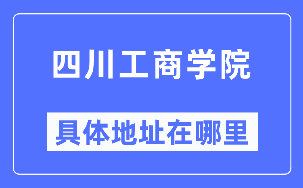 四川工商学院具体地址在哪里,在哪个城市，哪个区？