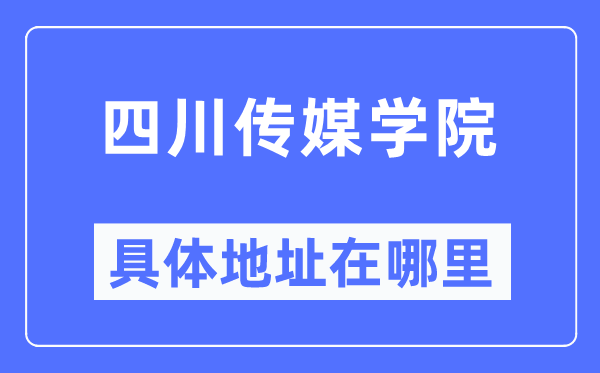 四川传媒学院具体地址在哪里,在哪个城市，哪个区？