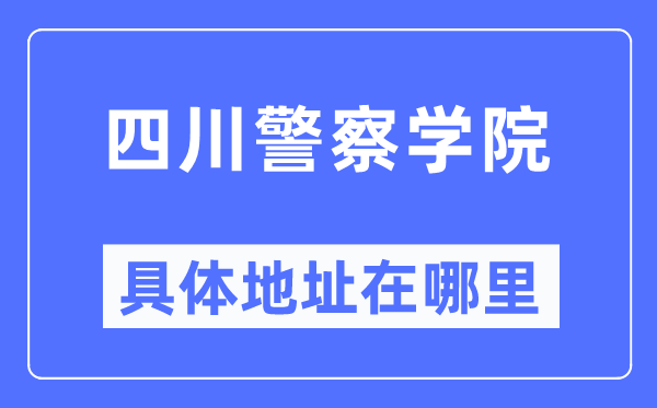 四川警察学院具体地址在哪里,在哪个城市，哪个区？