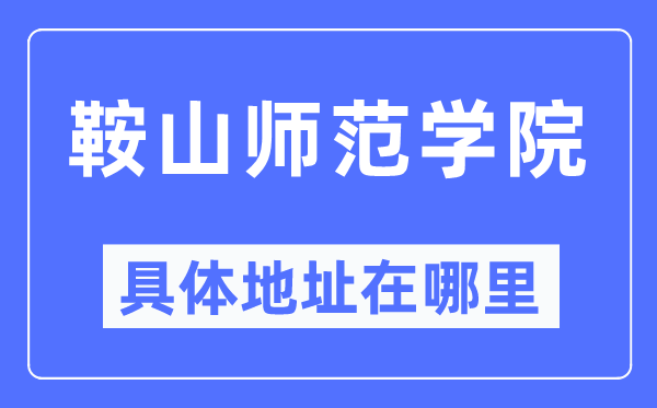 鞍山师范学院具体地址在哪里,在鞍山的哪个区？