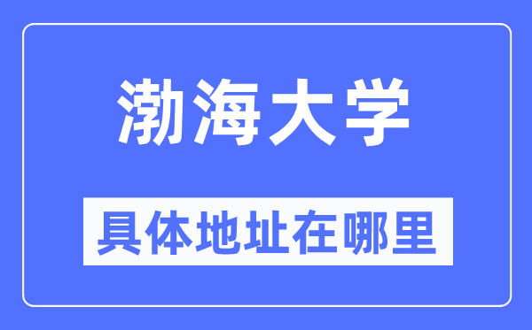 渤海大学具体地址在哪里,在哪个城市，哪个区？