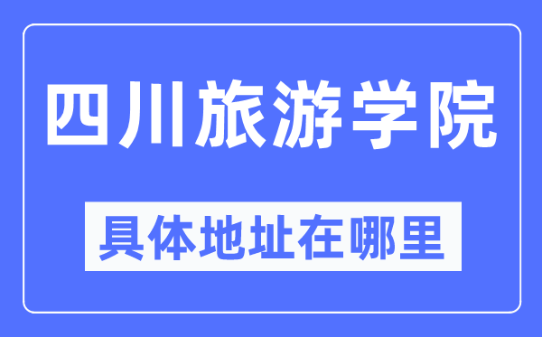 四川旅游学院具体地址在哪里,在哪个城市，哪个区？