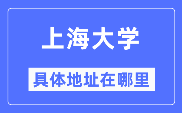 上海大学具体地址在哪里,在上海的哪个区？