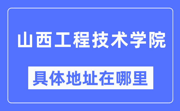 山西工程技术学院具体地址在哪里,在哪个城市，哪个区？