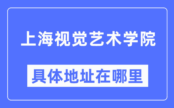 上海视觉艺术学院具体地址在哪里,在上海的哪个区？