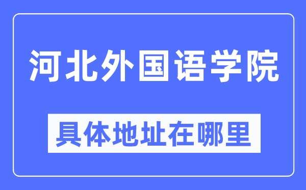 河北外国语学院具体地址在哪里,在哪个城市，哪个区？