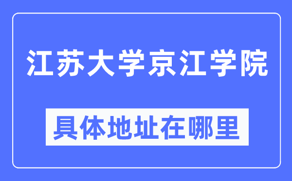 江苏大学京江学院具体地址在哪里,在哪个城市，哪个区？