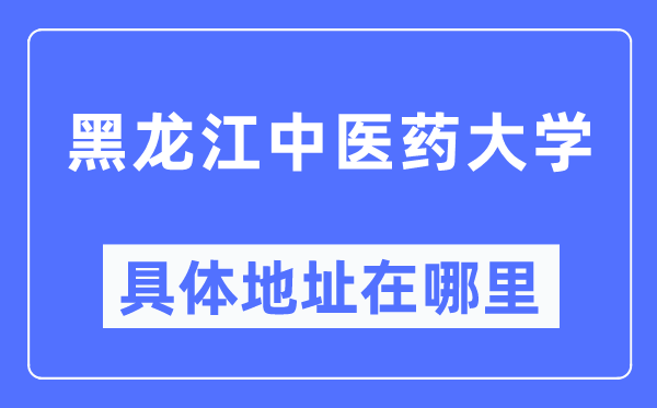 黑龙江中医药大学具体地址在哪里,在哪个城市，哪个区？