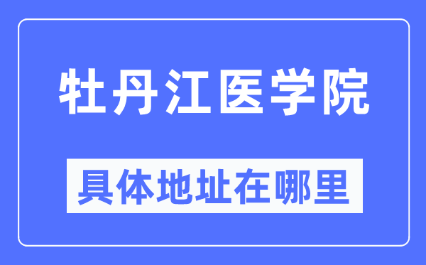 牡丹江医学院具体地址在哪里,在牡丹江的哪个区？